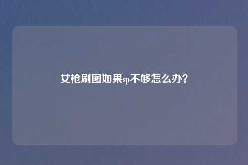 女枪刷图如果sp不够怎么办?