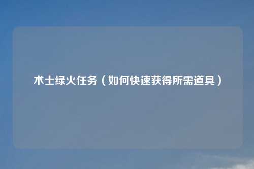 术士绿火任务(如何快速获得所需道具)