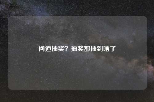 问道抽奖?抽奖都抽到啥了