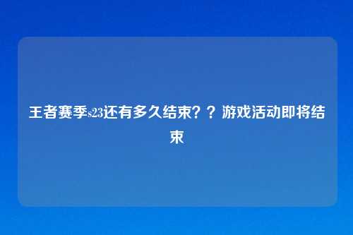 王者赛季s23还有多久结束??游戏活动即将结束