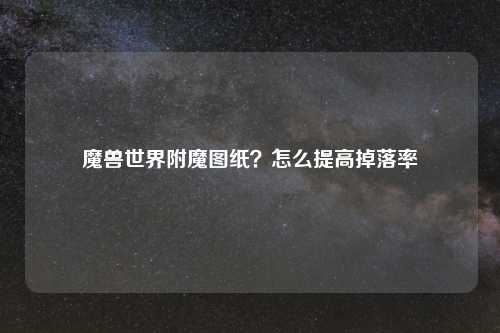 魔兽世界附魔图纸?怎么提高掉落率