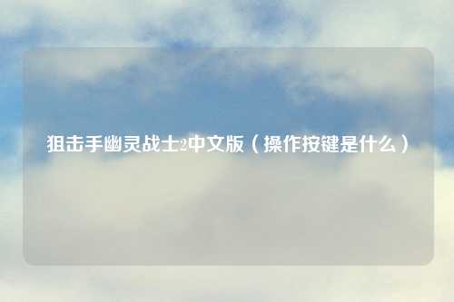 狙击手幽灵战士2中文版(操作按键是什么)