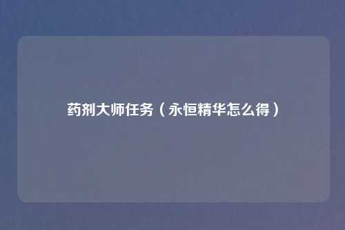 药剂大师任务(永恒精华怎么得)
