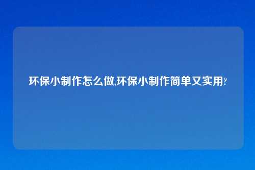 环保小     怎么做,环保小     简单又实用?