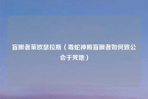 盲眼者莱欧瑟拉斯(毒蛇神殿盲眼者如何致公会于死地)