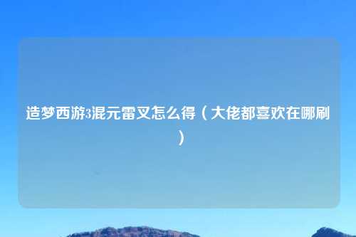 造梦西游3混元雷叉怎么得(大佬都喜欢在哪刷)