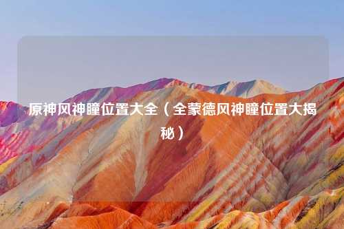 原神风神瞳位置大全(全蒙德风神瞳位置大揭秘)