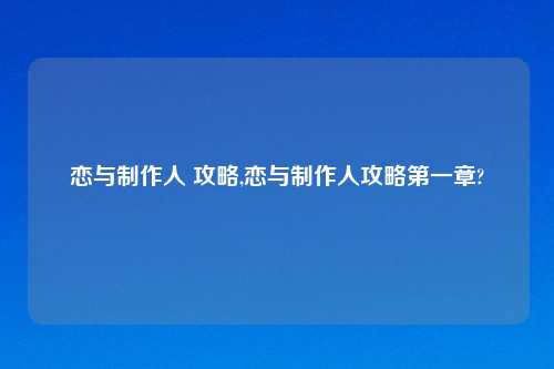 恋与     人 攻略,恋与     人攻略之一章?
