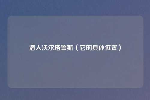 潜入沃尔塔鲁斯(它的具 置)