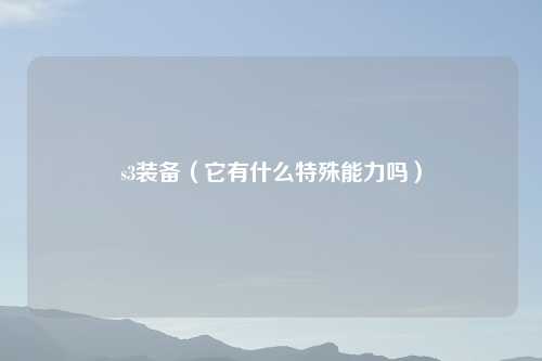 s3装备(它有什么特殊能力吗)