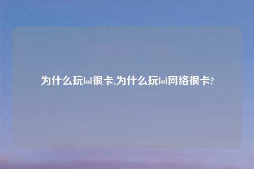 为什么玩lol很卡,为什么玩lol     很卡?
