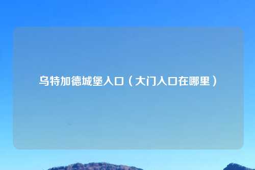 乌特加德城堡入口(大门入口在哪里)