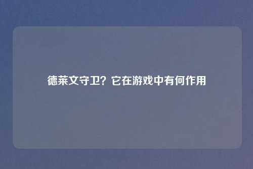 德莱文守卫?它在游戏中有何作用