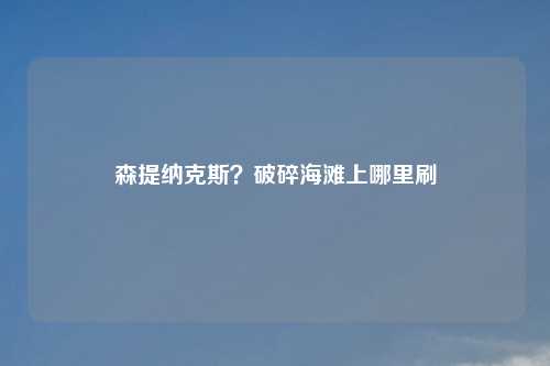 森提纳克斯?破碎海滩上哪里刷