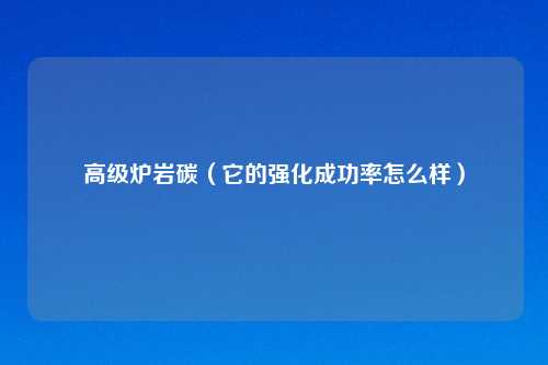 高级炉岩碳(它的强化成功率怎么样)