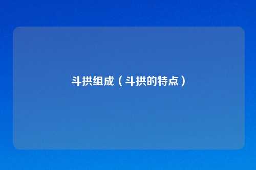 斗拱组成(斗拱的特点)