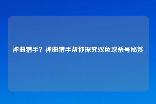 神曲猎手?神曲猎手帮你探究双色球杀号秘笈