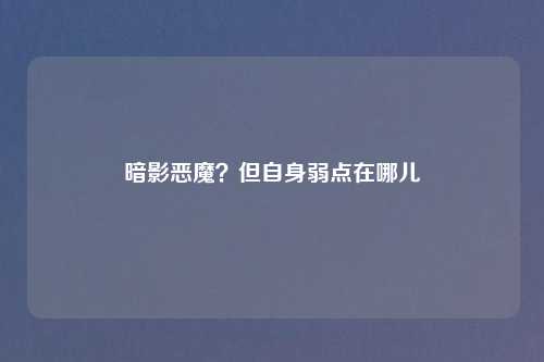 暗影恶魔?但自身弱点在哪儿