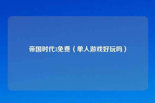 帝国时代3免费(单人游戏好玩吗)