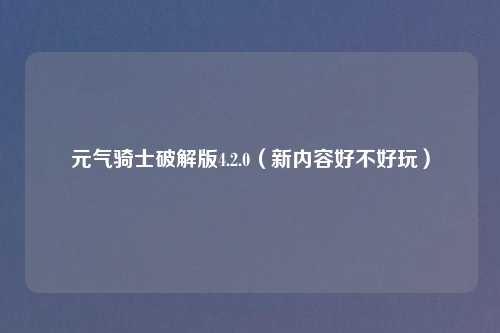 元气骑士破解版4.2.0(新内容好不好玩)