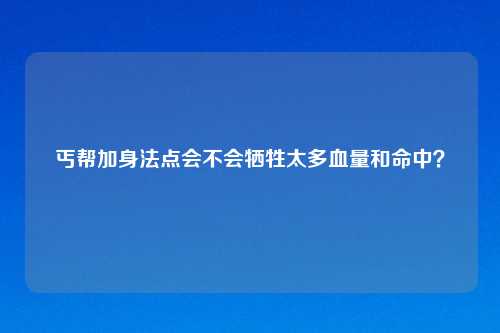 丐帮加身法点会不会牺牲太多血量和命中?