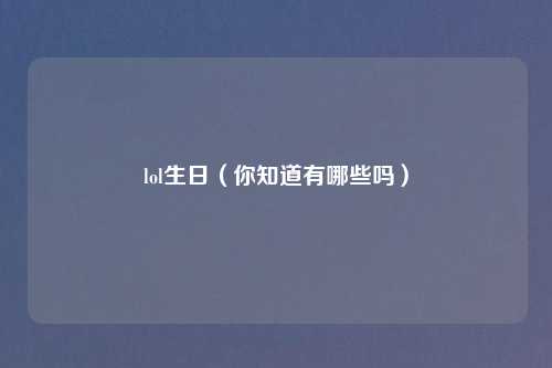 lol生日(你知道有哪些吗)