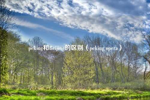 peking和Beijing的区别(peking opera)