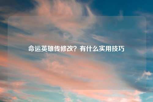 命运英雄传修改?有什么实用技巧