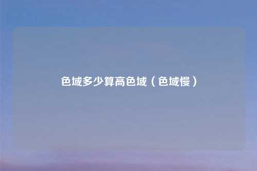 色域多少算高色域(色域慢)