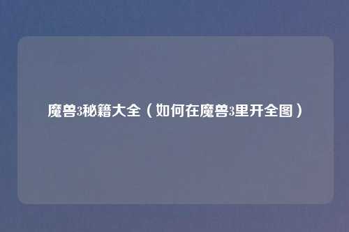 魔兽3秘籍大全(如何在魔兽3里开全图)