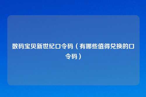 数码宝贝新世纪口令码(有哪些值得兑换的口令码)
