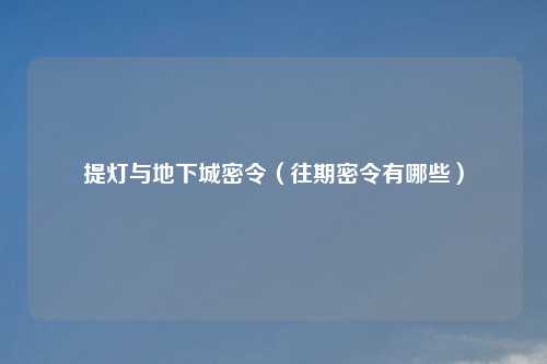 提灯与地下城密令(往期密令有哪些)