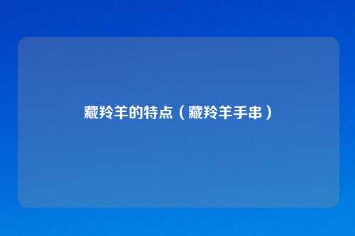 藏羚羊的特点(藏羚羊手串)