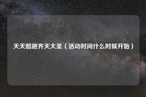 天天酷跑齐天大圣(活动时间什么时候开始)