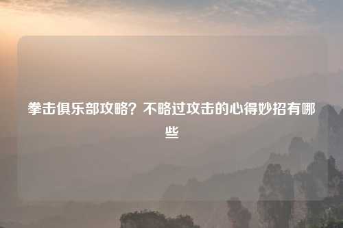 拳击俱乐部攻略?不略过攻击的心得妙招有哪些