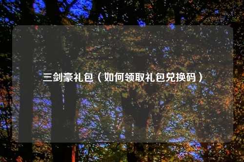 三剑豪礼包(如何领取礼包兑换码)