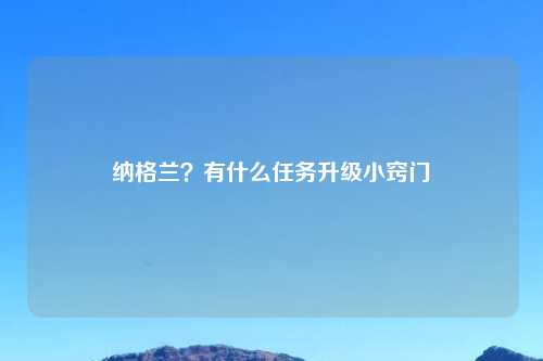 纳格兰?有什么任务升级小窍门