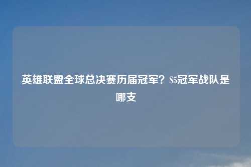 英雄联盟全球总决赛历届冠军?S5冠军战队是哪支
