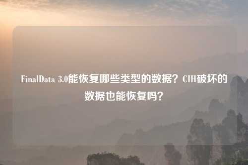 FinalData 3.0能恢复哪些类型的数据?CIH破坏的数据也能恢复吗?