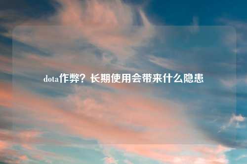 dota作弊?长期使用会带来什么隐患