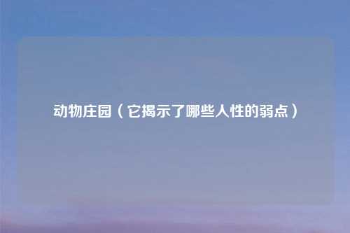动物庄园(它揭示了哪些人性的弱点)