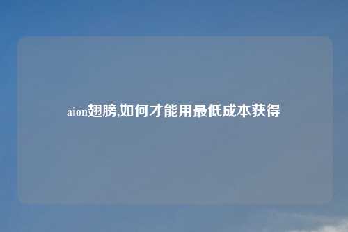 aion翅膀,如何才能用更低成本获得