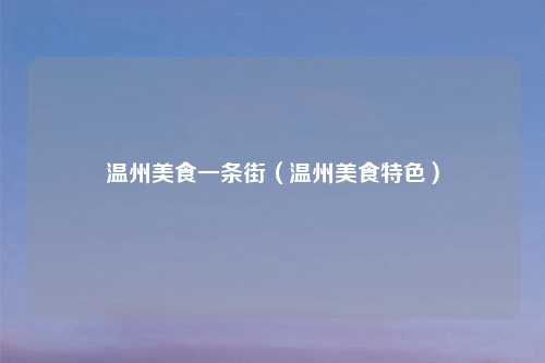 温州美食一条街(温州美食特色)