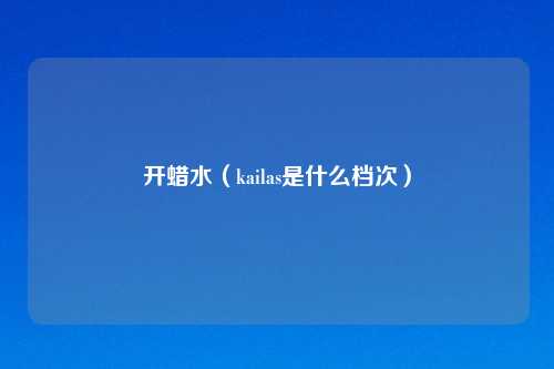 开蜡水(kailas是什么档次)