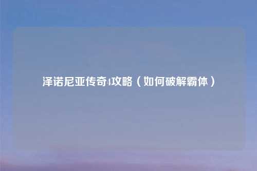 泽诺尼亚传奇4攻略(如何破解霸体)