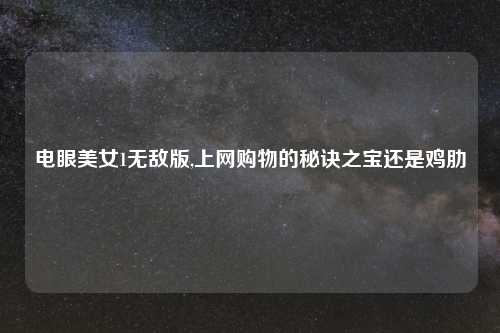电眼美女1无敌版,上 物的秘诀之宝还是鸡肋