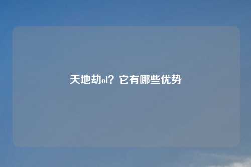 天地劫ol?它有哪些优势