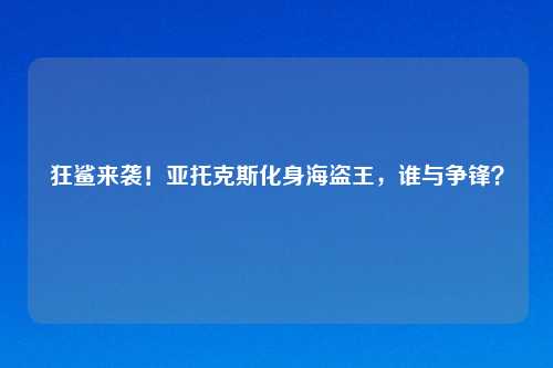 狂鲨来袭!亚托克斯化身海盗王,谁与争锋?