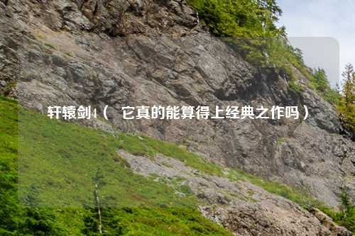 轩辕剑4( 它真的能算得上经典之作吗)