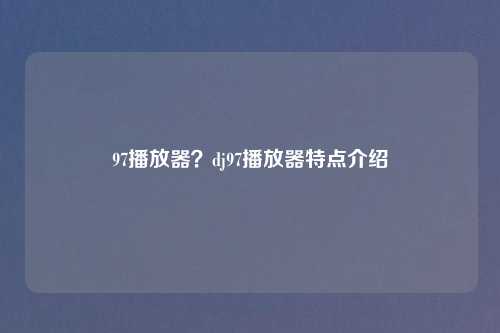 97播放器?dj97播放器特点介绍